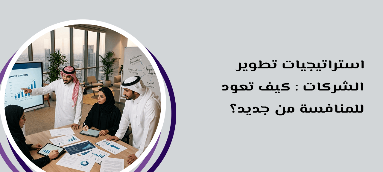 استراتيجيات تطوير الشركات : كيف تعود للمنافسة من جديد؟