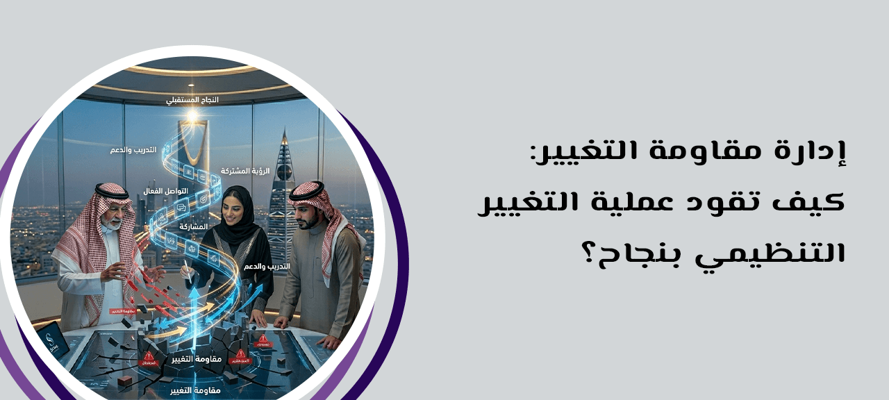 إدارة مقاومة التغيير: كيف تقود عملية التغيير التنظيمي بنجاح؟