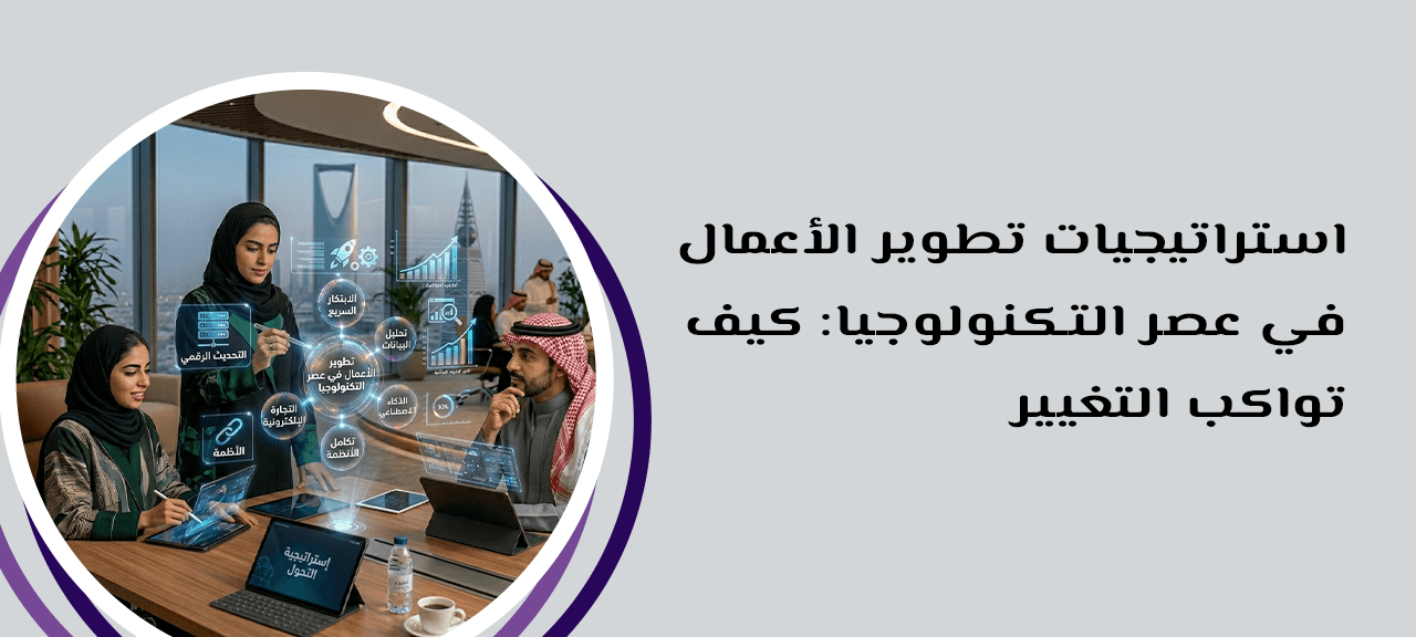 استراتيجيات تطوير الأعمال في عصر التكنولوجيا: كيف تواكب التغيير