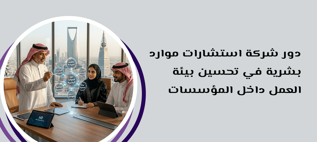 دور شركة استشارات موارد بشرية في تحسين بيئة العمل داخل المؤسسات